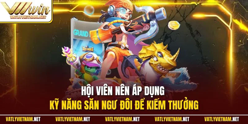 Hội viên nên áp dụng kỹ năng săn ngư đôi để kiếm thưởng